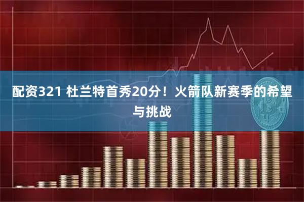 配资321 杜兰特首秀20分！火箭队新赛季的希望与挑战