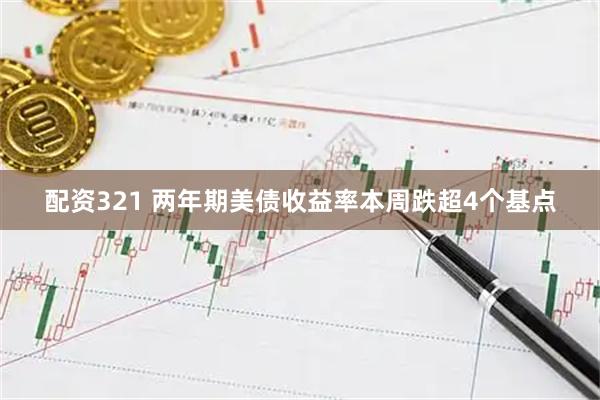 配资321 两年期美债收益率本周跌超4个基点