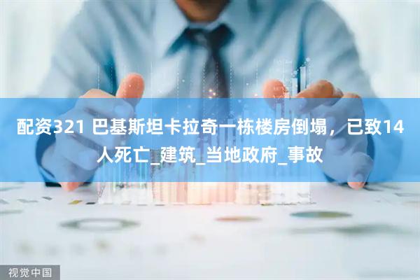 配资321 巴基斯坦卡拉奇一栋楼房倒塌，已致14人死亡_建筑_当地政府_事故