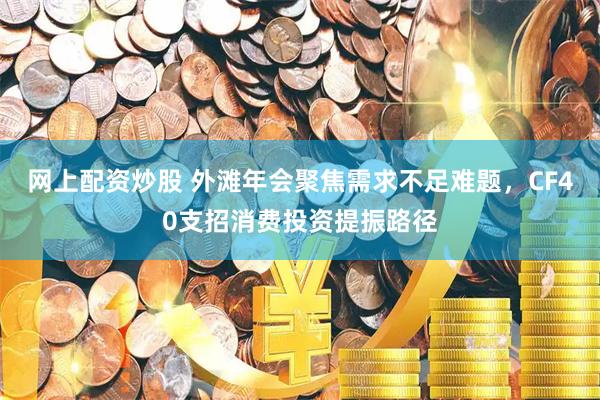 网上配资炒股 外滩年会聚焦需求不足难题，CF40支招消费投资提振路径