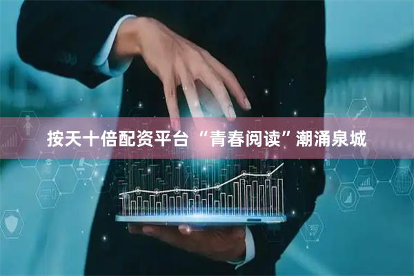 按天十倍配资平台 “青春阅读”潮涌泉城