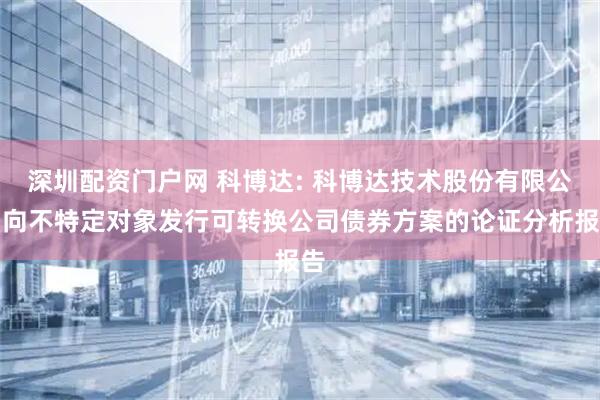 深圳配资门户网 科博达: 科博达技术股份有限公司向不特定对象发行可转换公司债券方案的论证分析报告