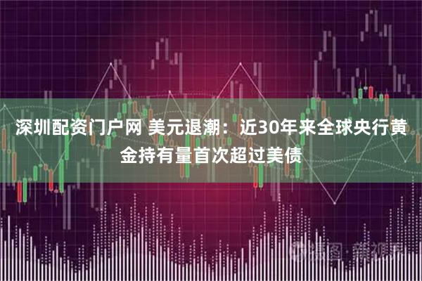 深圳配资门户网 美元退潮：近30年来全球央行黄金持有量首次超过美债