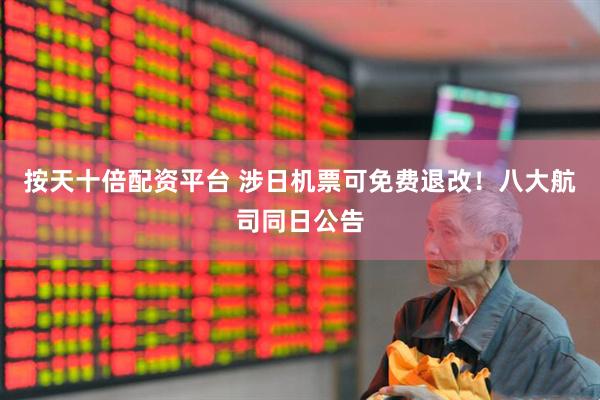 按天十倍配资平台 涉日机票可免费退改！八大航司同日公告
