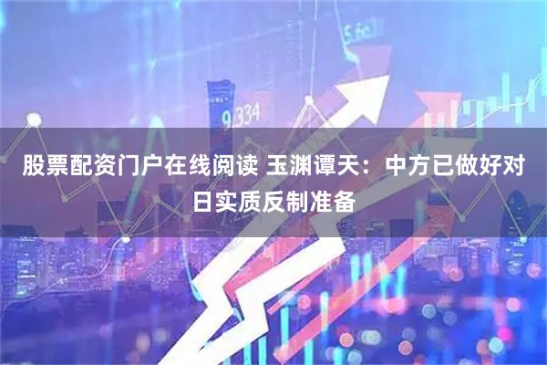 股票配资门户在线阅读 玉渊谭天：中方已做好对日实质反制准备