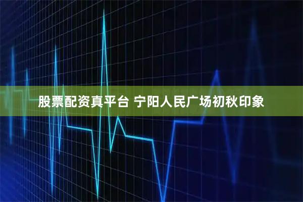 股票配资真平台 宁阳人民广场初秋印象