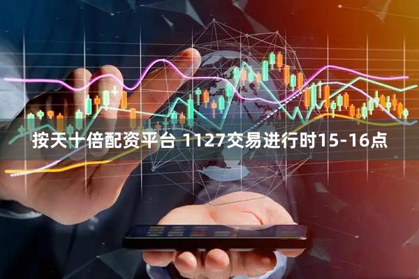按天十倍配资平台 1127交易进行时15-16点