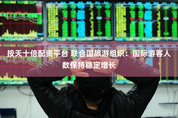 按天十倍配资平台 联合国旅游组织：国际游客人数保持稳定增长