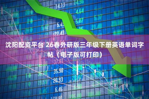 沈阳配资平台 26春外研版三年级下册英语单词字帖（电子版可打印）