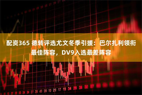 配资365 德转评选尤文冬季引援：巴尔扎利领衔最佳阵容，DV9入选最差阵容