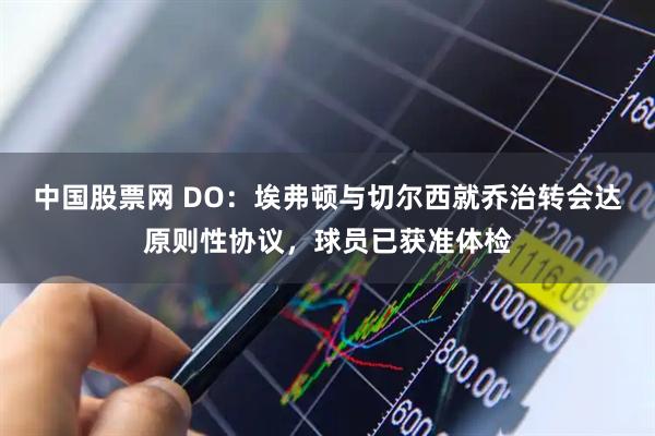 中国股票网 DO：埃弗顿与切尔西就乔治转会达原则性协议，球员已获准体检