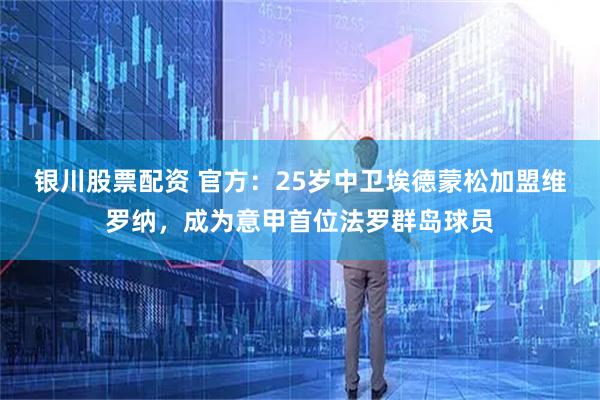 银川股票配资 官方：25岁中卫埃德蒙松加盟维罗纳，成为意甲首位法罗群岛球员