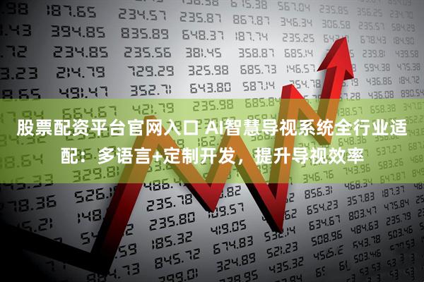 股票配资平台官网入口 AI智慧导视系统全行业适配：多语言+定制开发，提升导视效率