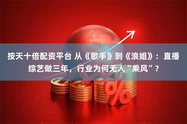 按天十倍配资平台 从《歌手》到《浪姐》：直播综艺做三年，行业为何无人“乘风”？