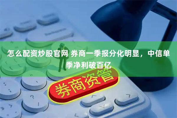 怎么配资炒股官网 券商一季报分化明显，中信单季净利破百亿