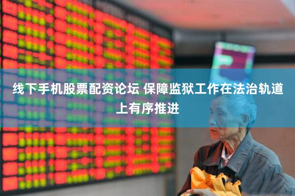 线下手机股票配资论坛 保障监狱工作在法治轨道上有序推进