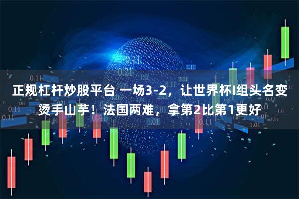 正规杠杆炒股平台 一场3-2，让世界杯I组头名变烫手山芋！法国两难，拿第2比第1更好