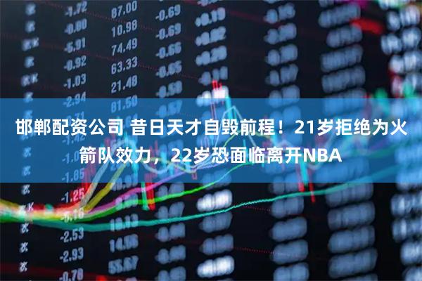 邯郸配资公司 昔日天才自毁前程！21岁拒绝为火箭队效力，22岁恐面临离开NBA