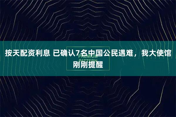 按天配资利息 已确认7名中国公民遇难，我大使馆刚刚提醒