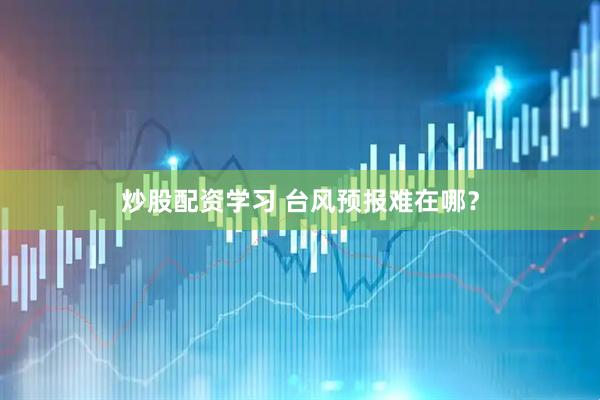 炒股配资学习 台风预报难在哪？